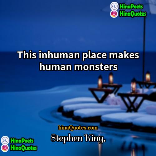 Stephen King Quotes | This inhuman place makes human monsters.
 